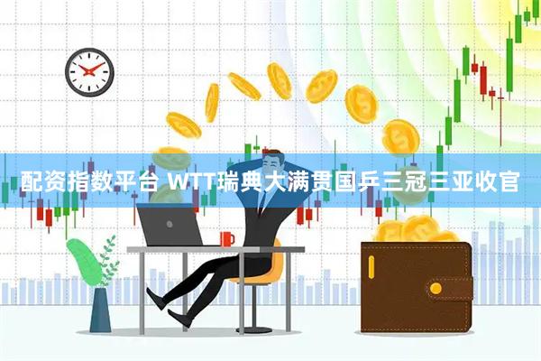 配资指数平台 WTT瑞典大满贯国乒三冠三亚收官