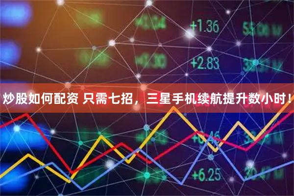 炒股如何配资 只需七招，三星手机续航提升数小时！