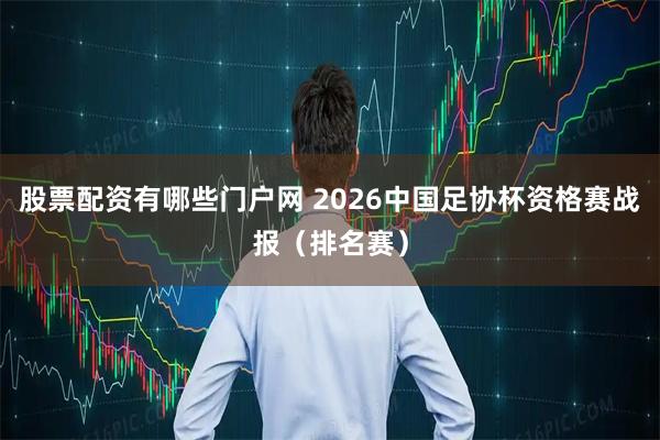 股票配资有哪些门户网 2026中国足协杯资格赛战报（排名赛）