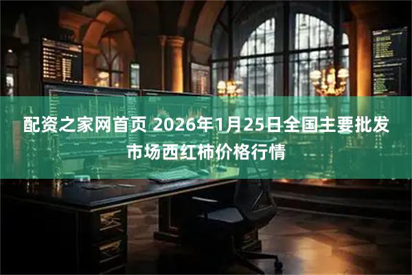 配资之家网首页 2026年1月25日全国主要批发市场西红柿价格行情