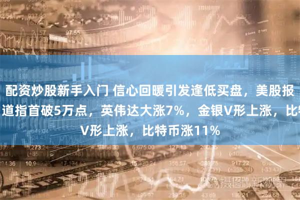 配资炒股新手入门 信心回暖引发逢低买盘，美股报复性反弹！道指首破5万点，英伟达大涨7%，金银V形上涨，比特币涨11%