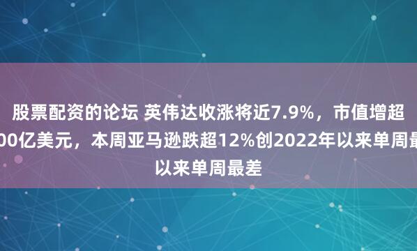股票配资的论坛 英伟达收涨将近7.9%，市值增超3200亿美元，本周亚马逊跌超12%创2022年以来单周最差
