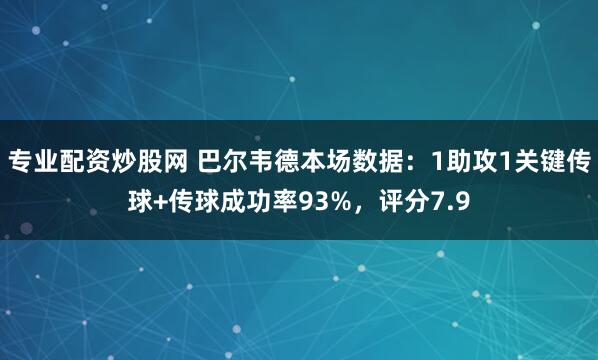 专业配资炒股网 巴尔韦德本场数据：1助攻1关键传球+传球成功率93%，评分7.9