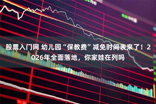 股票入门网 幼儿园“保教费”减免时间表来了！2026年全面落地，你家娃在列吗